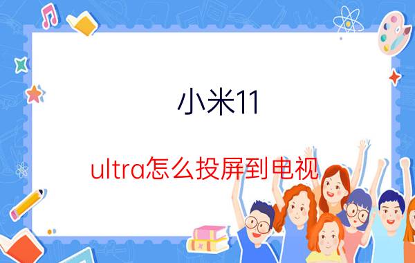 小米11 ultra怎么投屏到电视 小米手机如何投屏其他品牌电视？